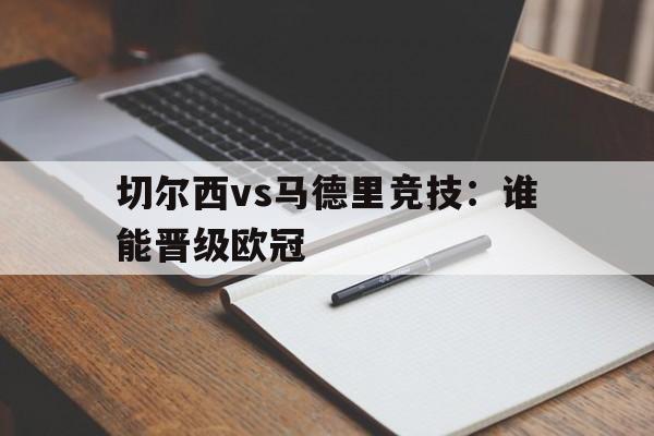 切尔西vs马德里竞技:谁能晋级欧冠(切尔西vs马德里竞技谁能晋级欧冠了) 切尔西vs马德里竞技:谁能晋级欧冠(切尔西vs马德里竞技谁能晋级欧冠了)